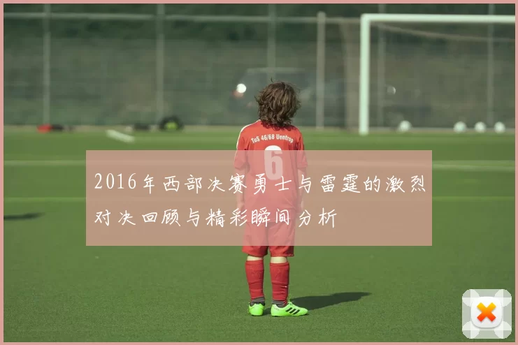 2016年西部决赛勇士与雷霆的激烈对决回顾与精彩瞬间分析