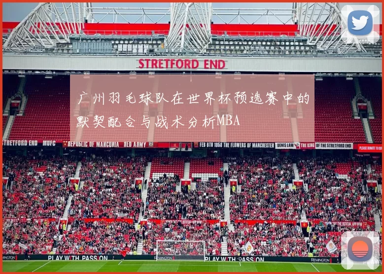 广州羽毛球队在世界杯预选赛中的默契配合与战术分析MBA