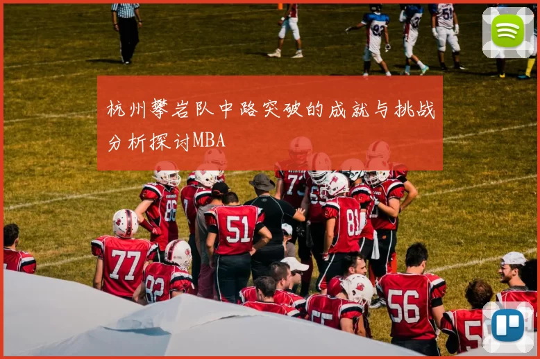 杭州攀岩队中路突破的成就与挑战分析探讨MBA
