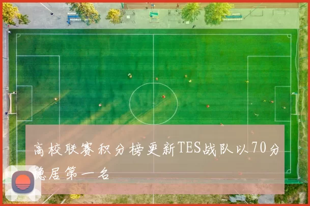 高校联赛积分榜更新TES战队以70分稳居第一名