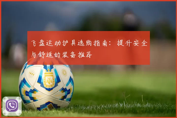 飞盘运动护具选购指南：提升安全与舒适的装备推荐