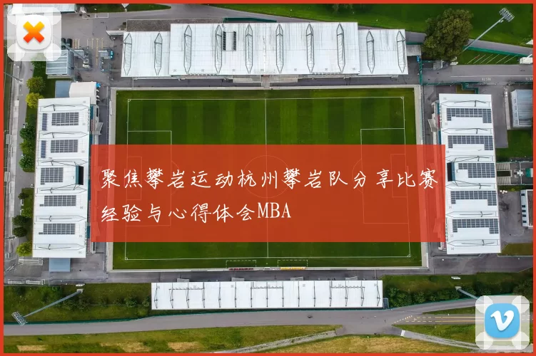 聚焦攀岩运动杭州攀岩队分享比赛经验与心得体会MBA