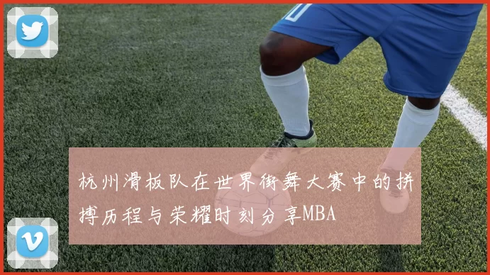 杭州滑板队在世界街舞大赛中的拼搏历程与荣耀时刻分享MBA