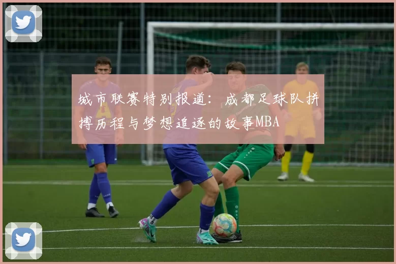 城市联赛特别报道：成都足球队拼搏历程与梦想追逐的故事MBA