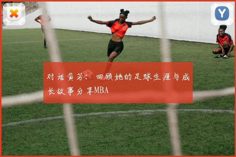 对话黄芳：回顾她的足球生涯与成长故事分享MBA