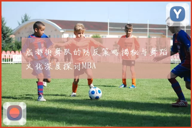 成都街舞队的防反策略揭秘与舞蹈文化深度探讨MBA