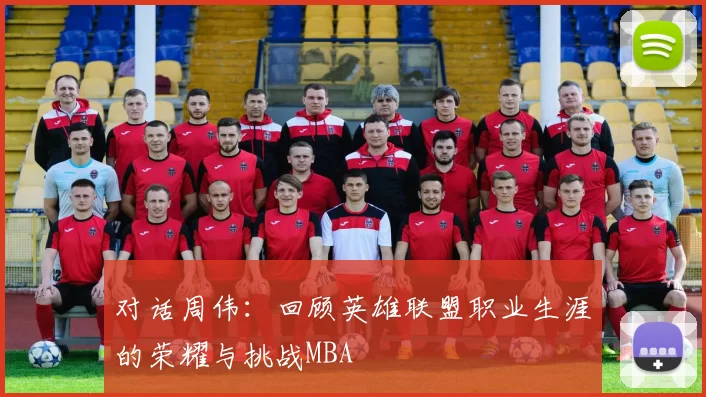 对话周伟：回顾英雄联盟职业生涯的荣耀与挑战MBA