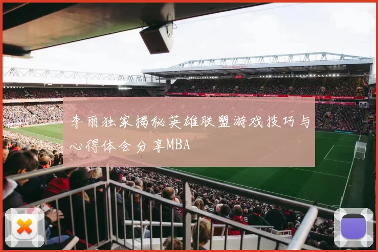 李丽独家揭秘英雄联盟游戏技巧与心得体会分享MBA