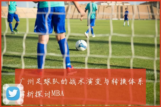 广州足球队的战术演变与转换体系解析探讨MBA