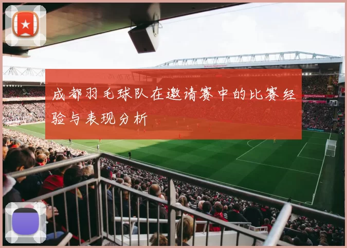 成都羽毛球队在邀请赛中的比赛经验与表现分析