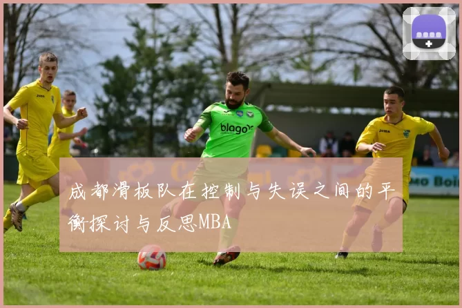 成都滑板队在控制与失误之间的平衡探讨与反思MBA